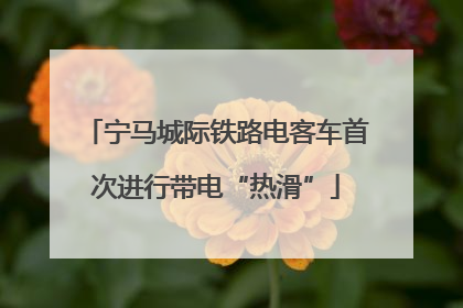 宁马城际铁路电客车首次进行带电“热滑”
