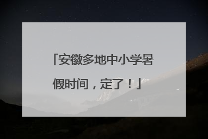 安徽多地中小学暑假时间，定了！