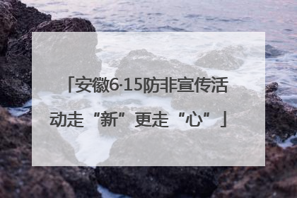 安徽6·15防非宣传活动走“新”更走“心”