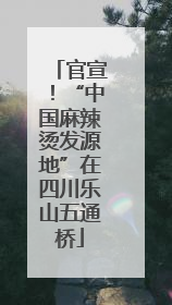 官宣！“中国麻辣烫发源地”在四川乐山五通桥