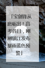 宝剑锋从磨砺出！高考首日，刚刚镇江发布暴雨蓝色预警