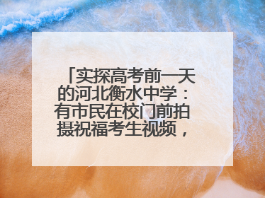 实探高考前一天的河北衡水中学：有市民在校门前拍摄祝福考生视频，有人从外地赶来沾沾“文气”