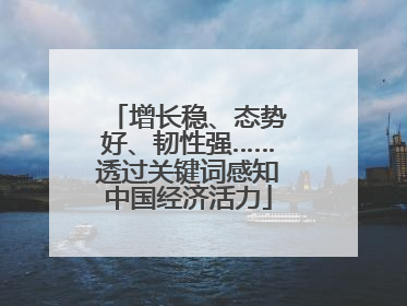 增长稳、态势好、韧性强……透过关键词感知中国经济活力