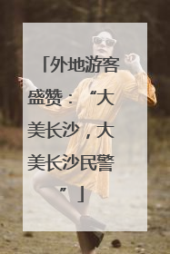 外地游客盛赞：“大美长沙，大美长沙民警”