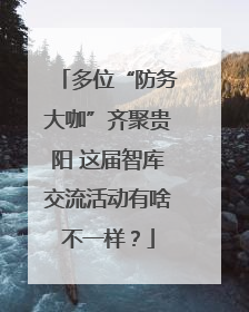 多位“防务大咖”齐聚贵阳 这届智库交流活动有啥不一样？