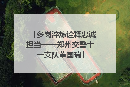 多岗淬炼诠释忠诚担当——郑州交警十一支队董国瑞