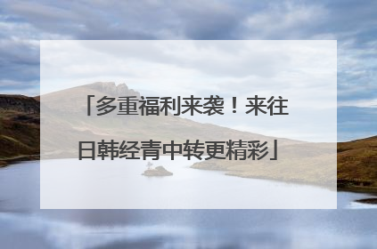 多重福利来袭！来往日韩经青中转更精彩