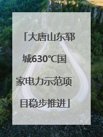 大唐山东郓城630℃国家电力示范项目稳步推进