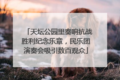 天坛公园里奏响抗战胜利纪念乐章，民乐团演奏会吸引数百观众