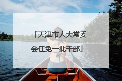 天津市人大常委会任免一批干部