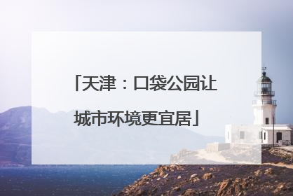 天津：口袋公园让城市环境更宜居