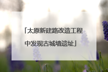 太原新建路改造工程中发现古城墙遗址