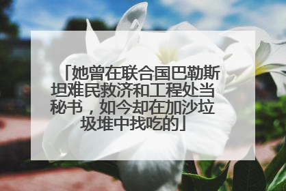 她曾在联合国巴勒斯坦难民救济和工程处当秘书，如今却在加沙垃圾堆中找吃的