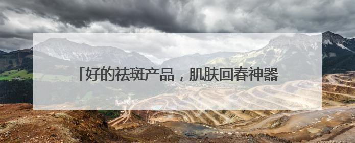 好的祛斑产品，肌肤回春神器，祛斑618大促疯狂囤！