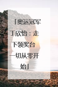 奥运冠军丁欣怡：走下领奖台 一切从零开始