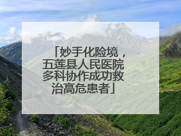 妙手化险境，五莲县人民医院多科协作成功救治高危患者