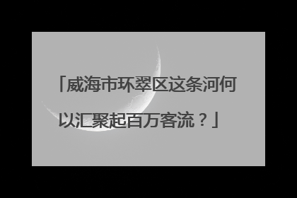 威海市环翠区这条河何以汇聚起百万客流？