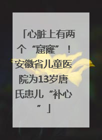 心脏上有两个“窟窿”！安徽省儿童医院为13岁唐氏患儿“补心”