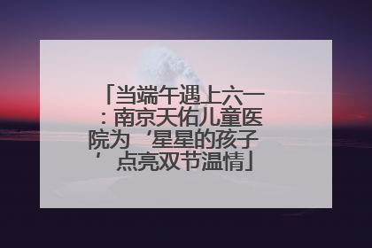 当端午遇上六一：南京天佑儿童医院为‘星星的孩子’点亮双节温情