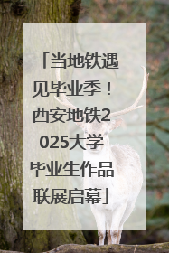 当地铁遇见毕业季！西安地铁2025大学毕业生作品联展启幕