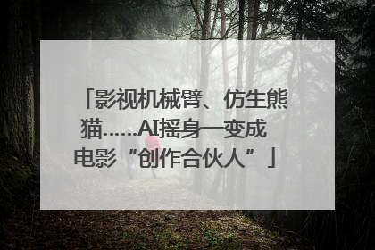 影视机械臂、仿生熊猫……AI摇身一变成电影“创作合伙人”