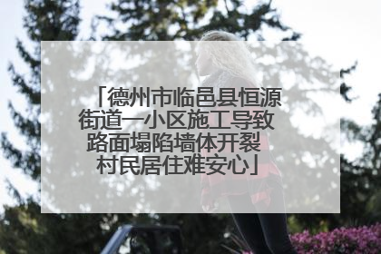 德州市临邑县恒源街道一小区施工导致路面塌陷墙体开裂 村民居住难安心