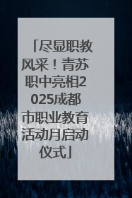 尽显职教风采！青苏职中亮相2025成都市职业教育活动月启动仪式