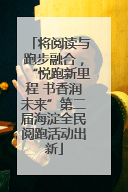 将阅读与跑步融合，“悦跑新里程 书香润未来”第二届海淀全民阅跑活动出新