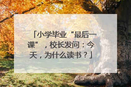 小学毕业“最后一课”，校长发问：今天，为什么读书？