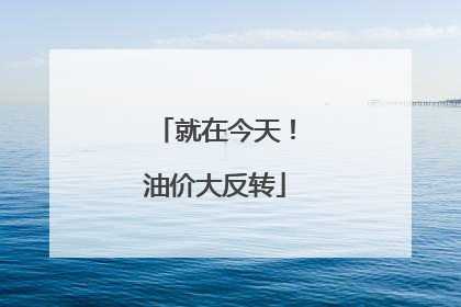 就在今天！油价大反转