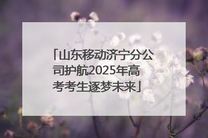山东移动济宁分公司护航2025年高考考生逐梦未来