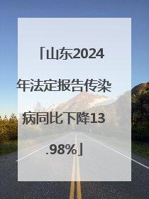 山东2024年法定报告传染病同比下降13.98%