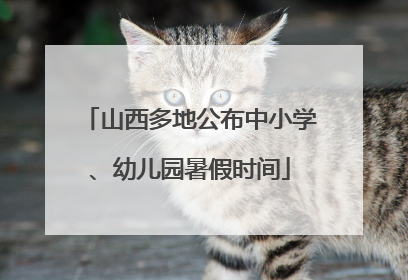 山西多地公布中小学、幼儿园暑假时间