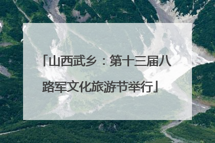 山西武乡：第十三届八路军文化旅游节举行
