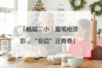 峨眉二小：童笔绘漆彩，“非遗”正青春