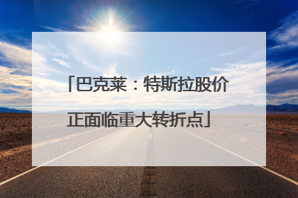 巴克莱：特斯拉股价正面临重大转折点