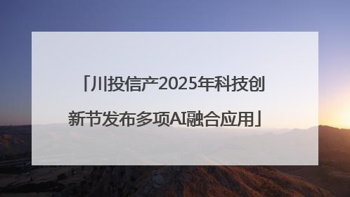 川投信产2025年科技创新节发布多项AI融合应用