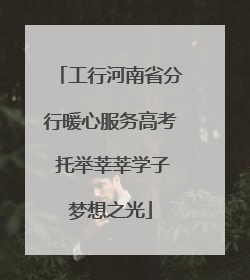 工行河南省分行暖心服务高考 托举莘莘学子梦想之光