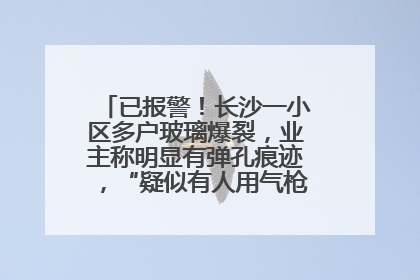 已报警！长沙一小区多户玻璃爆裂，业主称明显有弹孔痕迹，“疑似有人用气枪打鸟造成”