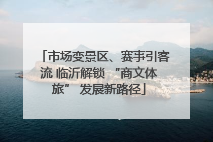 市场变景区、赛事引客流 临沂解锁 “商文体旅” 发展新路径