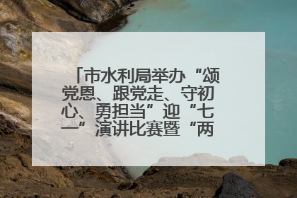 市水利局举办“颂党恩、跟党走、守初心、勇担当”迎“七一”演讲比赛暨“两优一先”表彰活动