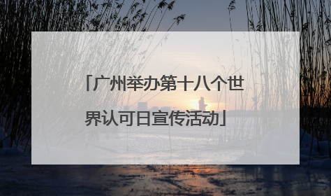 广州举办第十八个世界认可日宣传活动