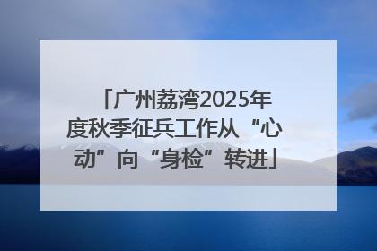 广州荔湾2025年度秋季征兵工作从“心动”向“身检”转进
