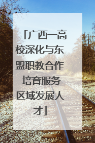 广西一高校深化与东盟职教合作 培育服务区域发展人才