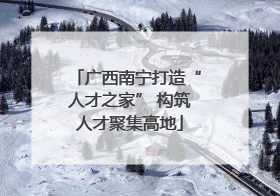 广西南宁打造“人才之家” 构筑人才聚集高地