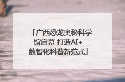 广西恐龙奥秘科学馆启幕 打造AI+数智化科普新范式
