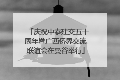 庆祝中泰建交五十周年暨广西侨界交流联谊会在曼谷举行
