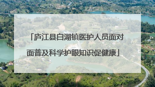 庐江县白湖镇医护人员面对面普及科学护眼知识促健康