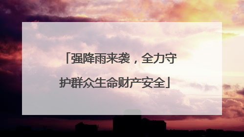 强降雨来袭，全力守护群众生命财产安全