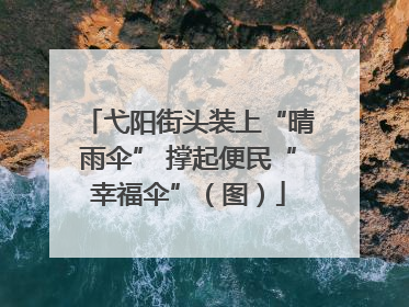 弋阳街头装上“晴雨伞” 撑起便民“幸福伞”（图）